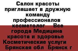  Салон красоты приглашает в дружную команду профессионалов- косметолог. - Все города Медицина, красота и здоровье » Косметические услуги   . Брянская обл.,Брянск г.